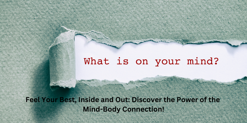 What is on your mind...Feel Your Best, Inside and Out: Discover the Power of the Mind-Body Connection!